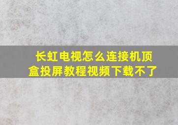 长虹电视怎么连接机顶盒投屏教程视频下载不了