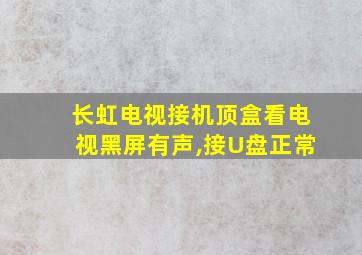 长虹电视接机顶盒看电视黑屏有声,接U盘正常