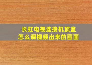 长虹电视连接机顶盒怎么调视频出来的画面