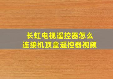 长虹电视遥控器怎么连接机顶盒遥控器视频