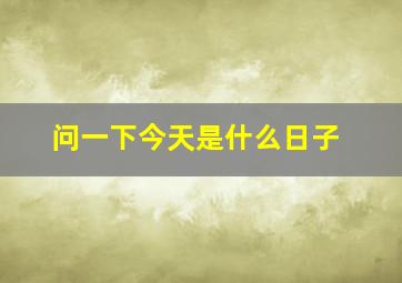 问一下今天是什么日子