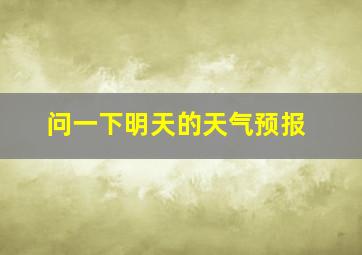 问一下明天的天气预报