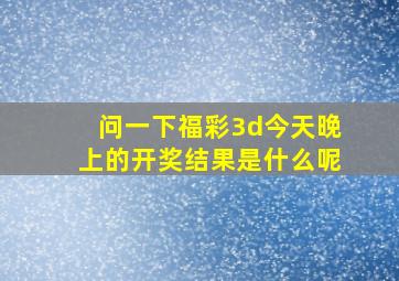 问一下福彩3d今天晚上的开奖结果是什么呢