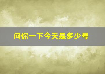 问你一下今天是多少号