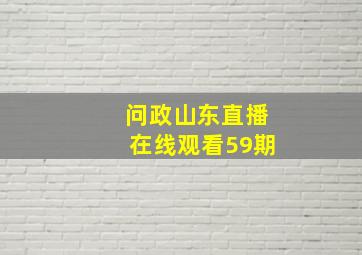 问政山东直播在线观看59期