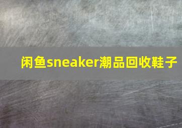 闲鱼sneaker潮品回收鞋子