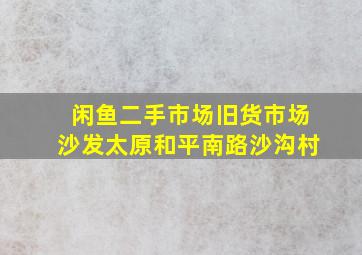 闲鱼二手市场旧货市场沙发太原和平南路沙沟村