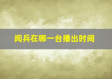 阅兵在哪一台播出时间