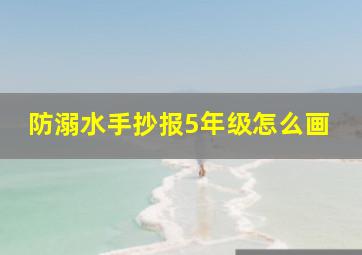 防溺水手抄报5年级怎么画