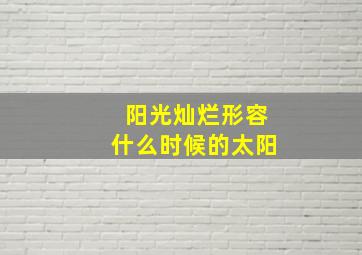 阳光灿烂形容什么时候的太阳