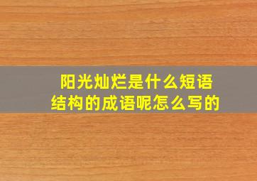 阳光灿烂是什么短语结构的成语呢怎么写的