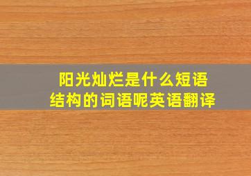 阳光灿烂是什么短语结构的词语呢英语翻译