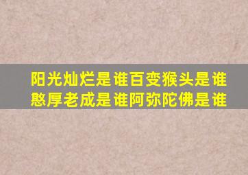 阳光灿烂是谁百变猴头是谁憨厚老成是谁阿弥陀佛是谁