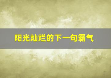 阳光灿烂的下一句霸气