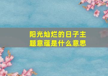 阳光灿烂的日子主题意蕴是什么意思