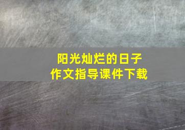 阳光灿烂的日子作文指导课件下载