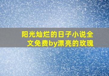 阳光灿烂的日子小说全文免费by漂亮的玫瑰