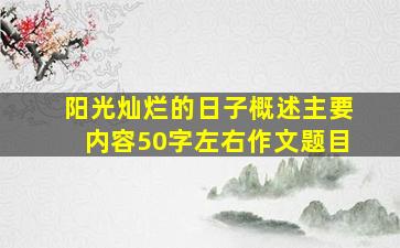 阳光灿烂的日子概述主要内容50字左右作文题目