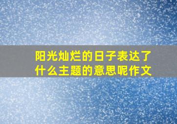 阳光灿烂的日子表达了什么主题的意思呢作文