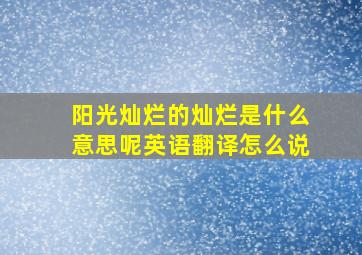 阳光灿烂的灿烂是什么意思呢英语翻译怎么说