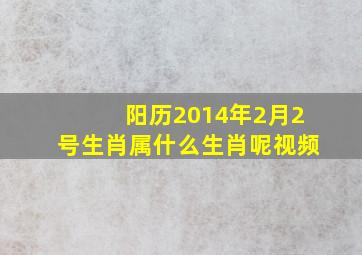 阳历2014年2月2号生肖属什么生肖呢视频