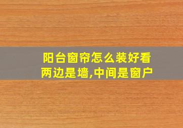 阳台窗帘怎么装好看两边是墙,中间是窗户