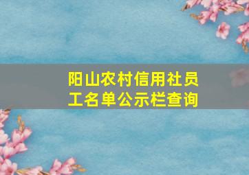 阳山农村信用社员工名单公示栏查询