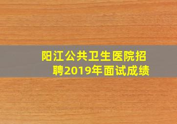 阳江公共卫生医院招聘2019年面试成绩