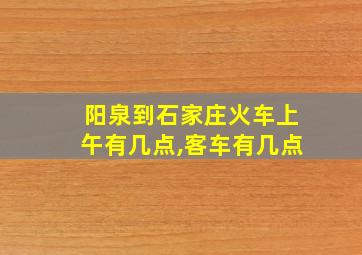 阳泉到石家庄火车上午有几点,客车有几点