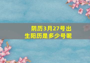 阴历3月27号出生阳历是多少号呢