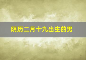 阴历二月十九出生的男