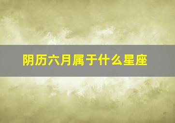 阴历六月属于什么星座