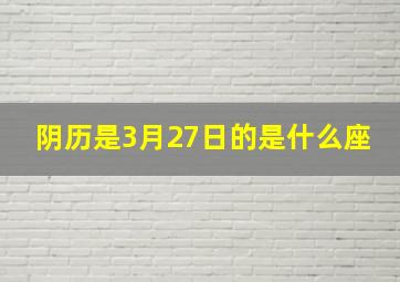 阴历是3月27日的是什么座