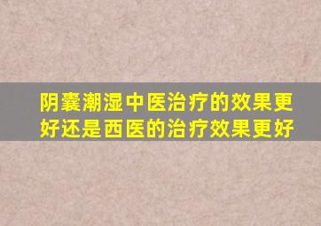 阴囊潮湿中医治疗的效果更好还是西医的治疗效果更好