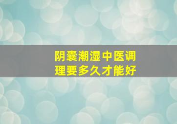 阴囊潮湿中医调理要多久才能好