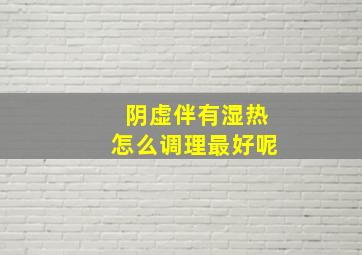 阴虚伴有湿热怎么调理最好呢