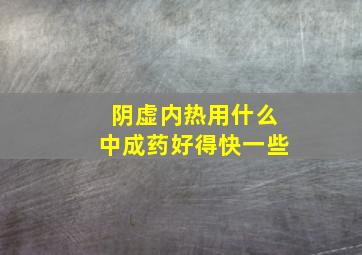 阴虚内热用什么中成药好得快一些