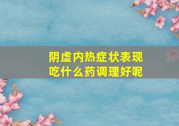 阴虚内热症状表现吃什么药调理好呢