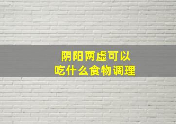 阴阳两虚可以吃什么食物调理