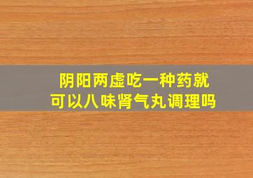 阴阳两虚吃一种药就可以八味肾气丸调理吗