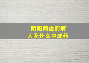 阴阳两虚的病人吃什么中成药