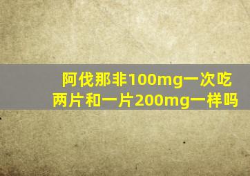 阿伐那非100mg一次吃两片和一片200mg一样吗