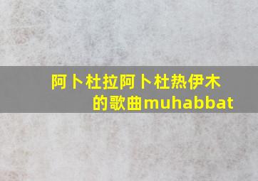 阿卜杜拉阿卜杜热伊木的歌曲muhabbat