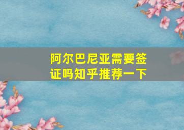 阿尔巴尼亚需要签证吗知乎推荐一下