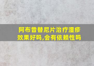 阿布昔替尼片治疗湿疹效果好吗,会有依赖性吗