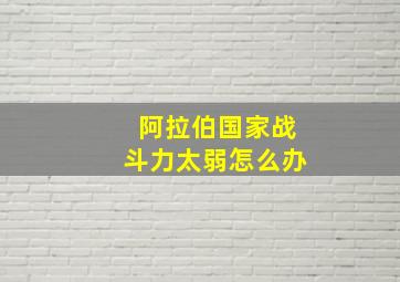 阿拉伯国家战斗力太弱怎么办