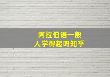 阿拉伯语一般人学得起吗知乎