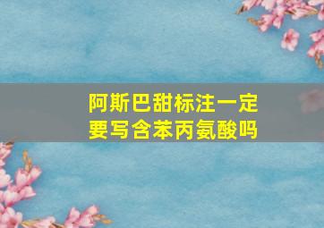 阿斯巴甜标注一定要写含苯丙氨酸吗