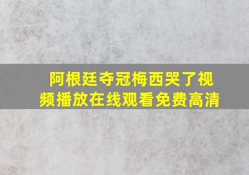 阿根廷夺冠梅西哭了视频播放在线观看免费高清