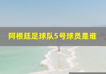 阿根廷足球队5号球员是谁